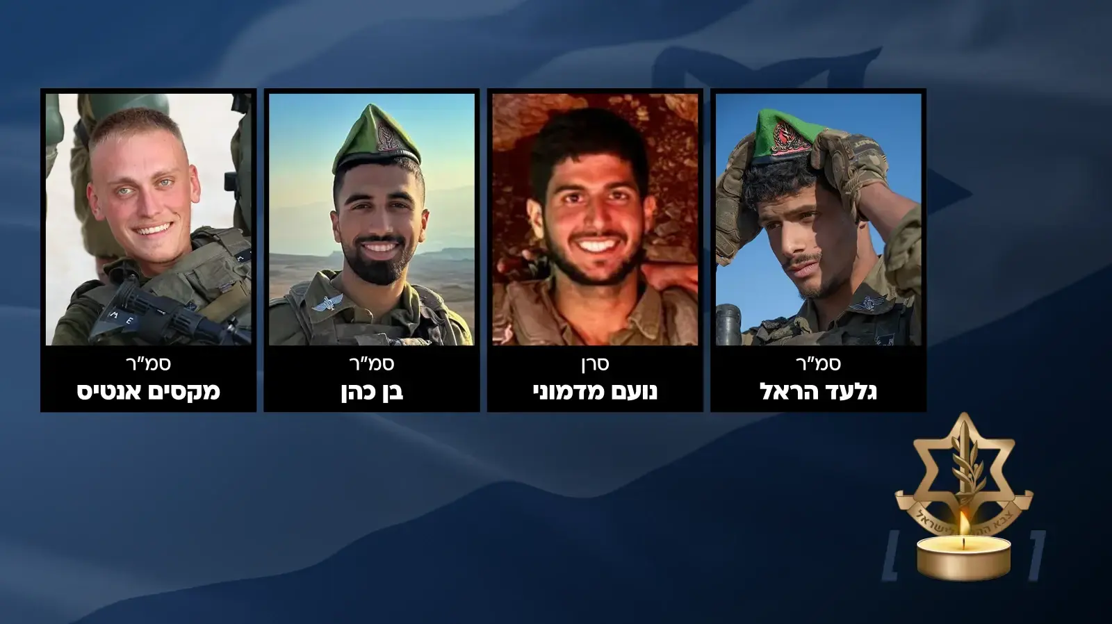 סמ"ר גלעד הראל, סרן נועם מדמוני, סמ"ר בן כהן, סמ"ר מקסים אנטיס - יהי זכרם ברוך